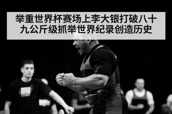 举重世界杯赛场上李大银打破八十九公斤级抓举世界纪录创造历史