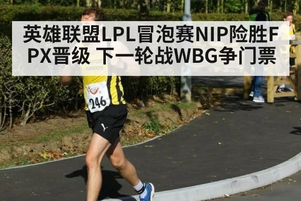 英雄联盟LPL冒泡赛NIP险胜FPX晋级 下一轮战WBG争门票