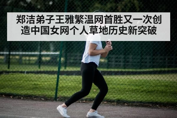 郑洁弟子王雅繁温网首胜又一次创造中国女网个人草地历史新突破