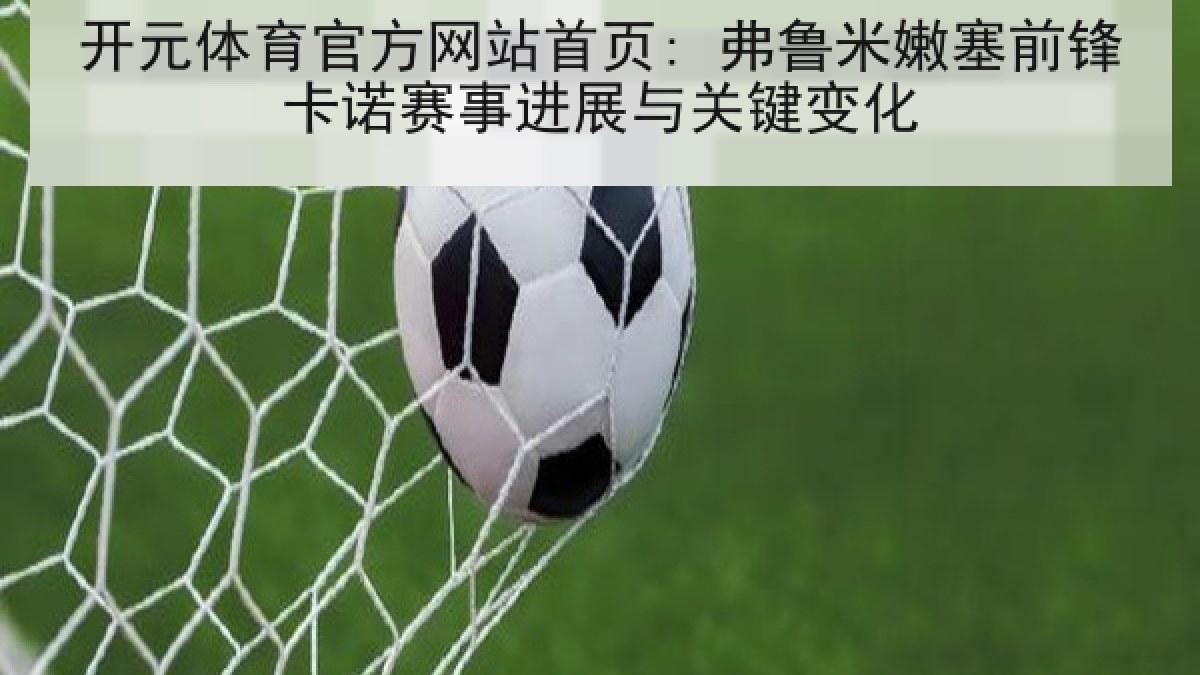 开元体育官方网站首页: 弗鲁米嫩塞前锋卡诺赛事进展与关键变化