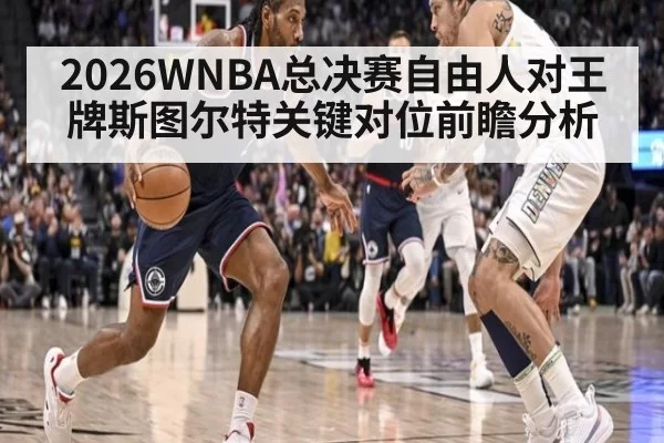 2026WNBA总决赛自由人对王牌斯图尔特关键对位前瞻分析